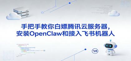手把手教你白嫖腾讯云服务器，安装OpenClaw和接入飞书机器人