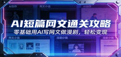 AI短篇网文通关攻略：零基础用AI写网文做漫剧，轻松变现